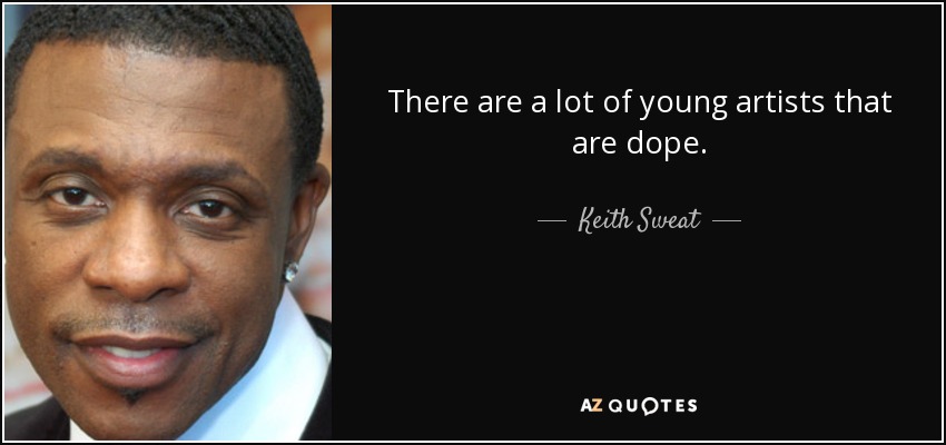 There are a lot of young artists that are dope. - Keith Sweat