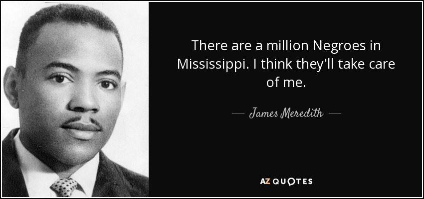 There are a million Negroes in Mississippi. I think they'll take care of me. - James Meredith