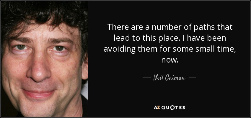 There are a number of paths that lead to this place. I have been avoiding them for some small time, now. - Neil Gaiman