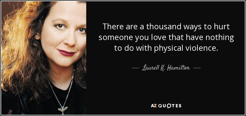 There are a thousand ways to hurt someone you love that have nothing to do with physical violence. - Laurell K. Hamilton