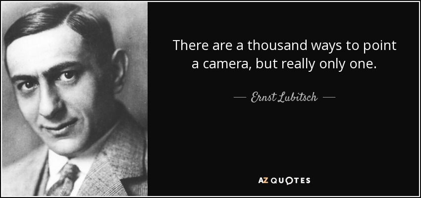 There are a thousand ways to point a camera, but really only one. - Ernst Lubitsch