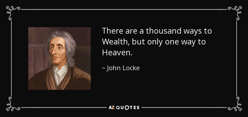 There are a thousand ways to Wealth, but only one way to Heaven. - John Locke