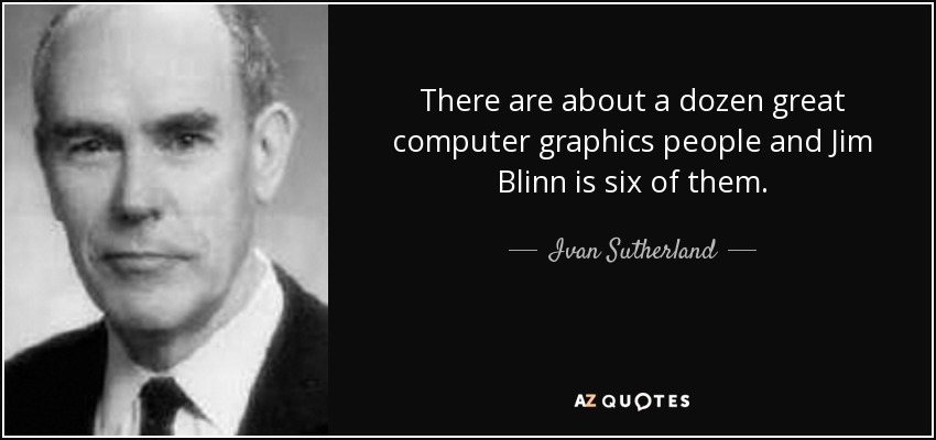 There are about a dozen great computer graphics people and Jim Blinn is six of them. - Ivan Sutherland