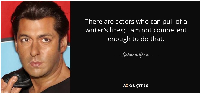 There are actors who can pull of a writer's lines; I am not competent enough to do that. - Salman Khan