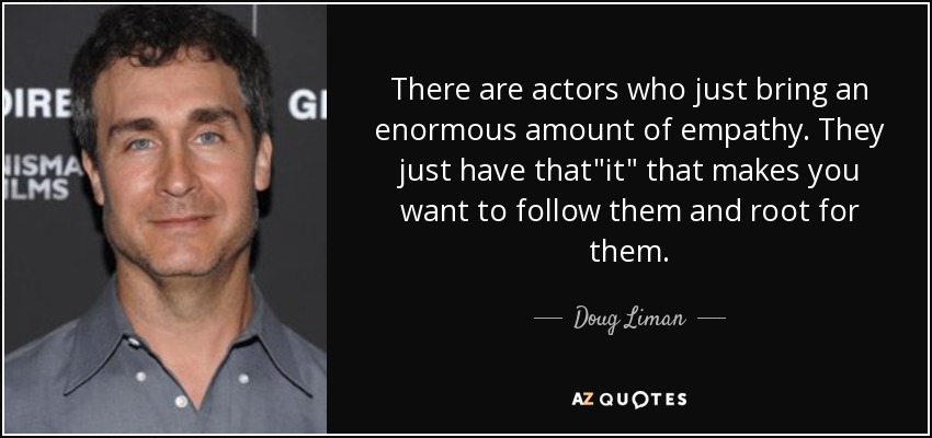 There are actors who just bring an enormous amount of empathy. They just have that
