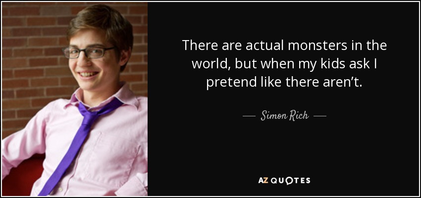 There are actual monsters in the world, but when my kids ask I pretend like there aren’t. - Simon Rich