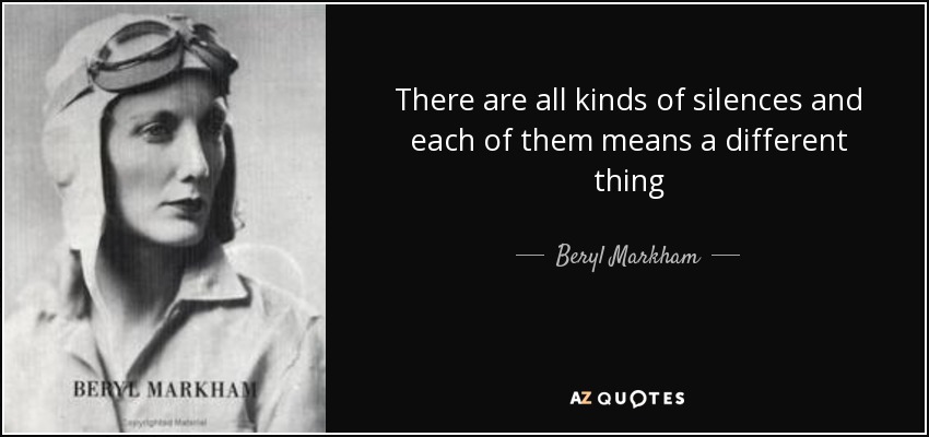 There are all kinds of silences and each of them means a different thing - Beryl Markham