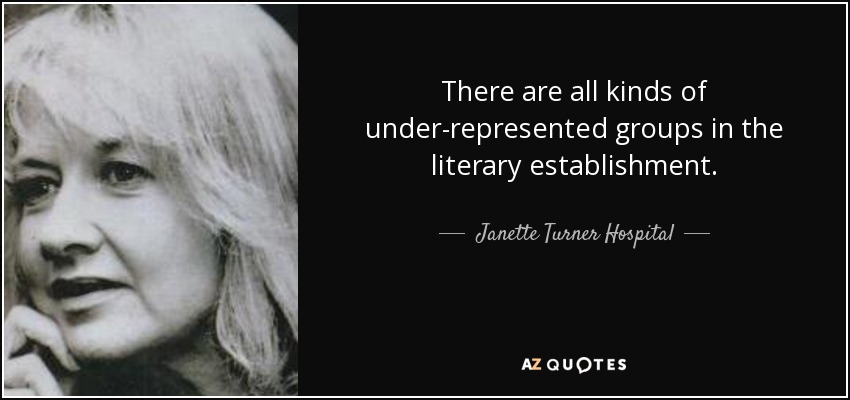 There are all kinds of under-represented groups in the literary establishment. - Janette Turner Hospital