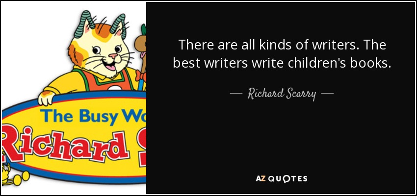 There are all kinds of writers. The best writers write children's books. - Richard Scarry
