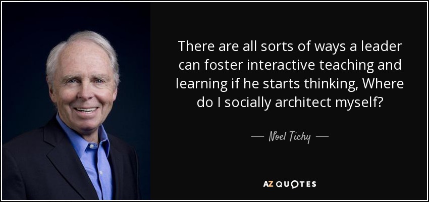 There are all sorts of ways a leader can foster interactive teaching and learning if he starts thinking, Where do I socially architect myself? - Noel Tichy