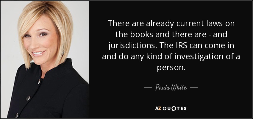 There are already current laws on the books and there are - and jurisdictions. The IRS can come in and do any kind of investigation of a person. - Paula White