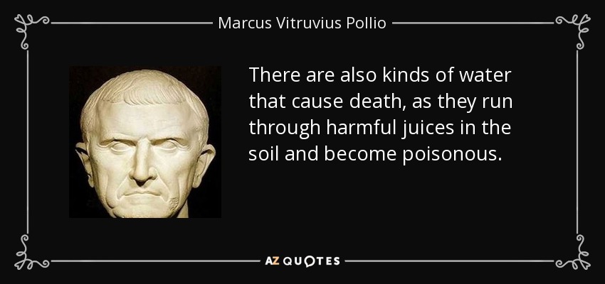 There are also kinds of water that cause death, as they run through harmful juices in the soil and become poisonous. - Marcus Vitruvius Pollio