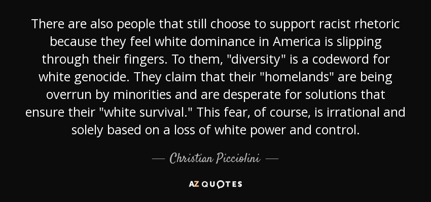 There are also people that still choose to support racist rhetoric because they feel white dominance in America is slipping through their fingers. To them, 