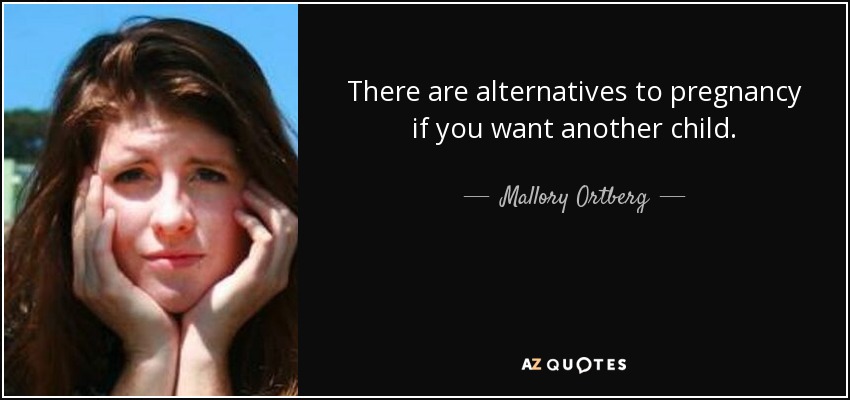 There are alternatives to pregnancy if you want another child. - Mallory Ortberg