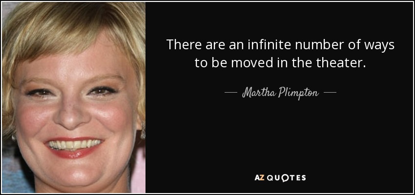 There are an infinite number of ways to be moved in the theater. - Martha Plimpton