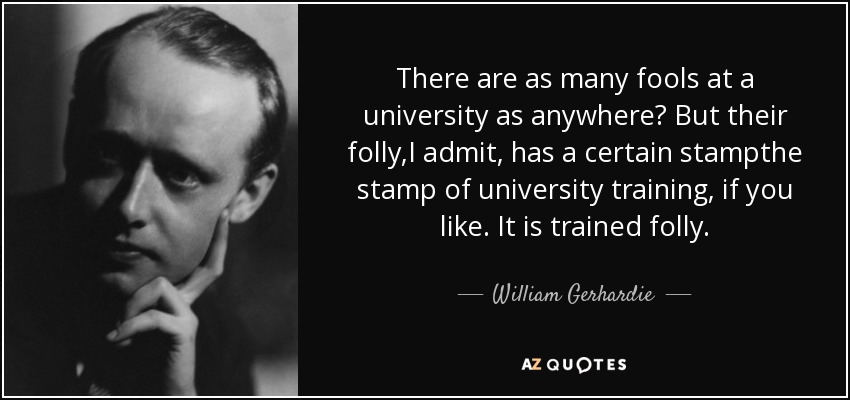 There are as many fools at a university as anywhere? But their folly,I admit, has a certain stampthe stamp of university training, if you like. It is trained folly. - William Gerhardie