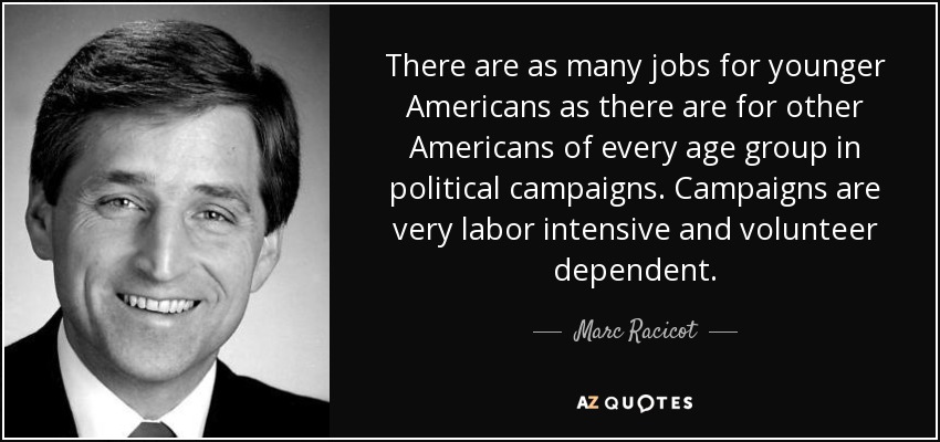 There are as many jobs for younger Americans as there are for other Americans of every age group in political campaigns. Campaigns are very labor intensive and volunteer dependent. - Marc Racicot