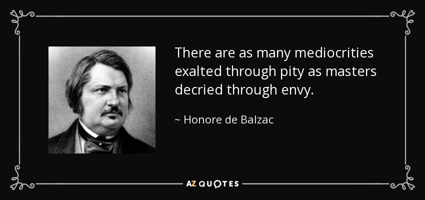 There are as many mediocrities exalted through pity as masters decried through envy. - Honore de Balzac