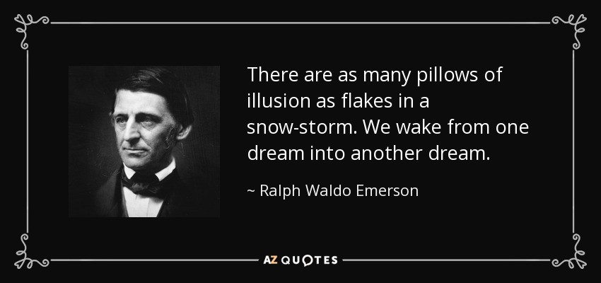 There are as many pillows of illusion as flakes in a snow-storm. We wake from one dream into another dream. - Ralph Waldo Emerson