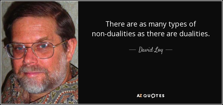 There are as many types of non-dualities as there are dualities. - David Loy