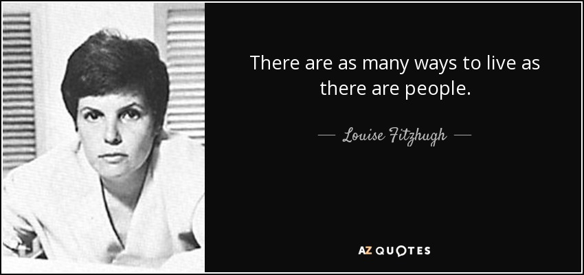 There are as many ways to live as there are people. - Louise Fitzhugh