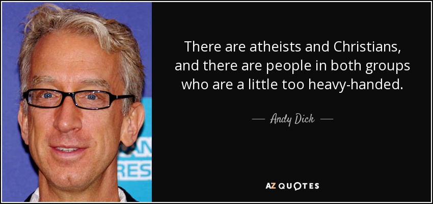 There are atheists and Christians, and there are people in both groups who are a little too heavy-handed. - Andy Dick