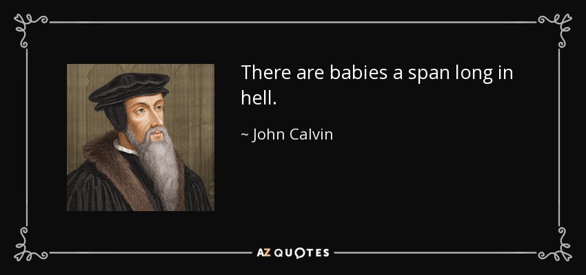 There are babies a span long in hell. - John Calvin