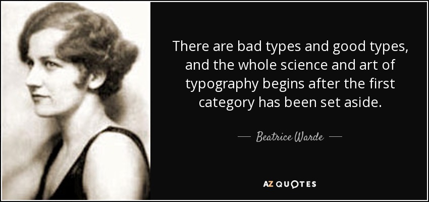 There are bad types and good types, and the whole science and art of typography begins after the first category has been set aside. - Beatrice Warde
