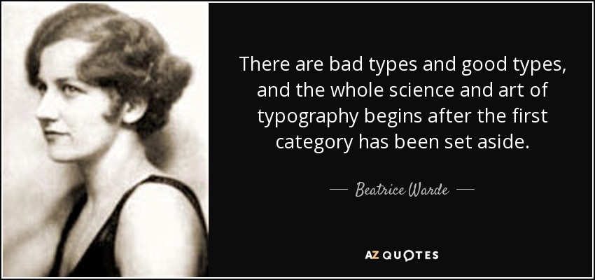 There are bad types and good types, and the whole science and art of typography begins after the first category has been set aside. - Beatrice Warde