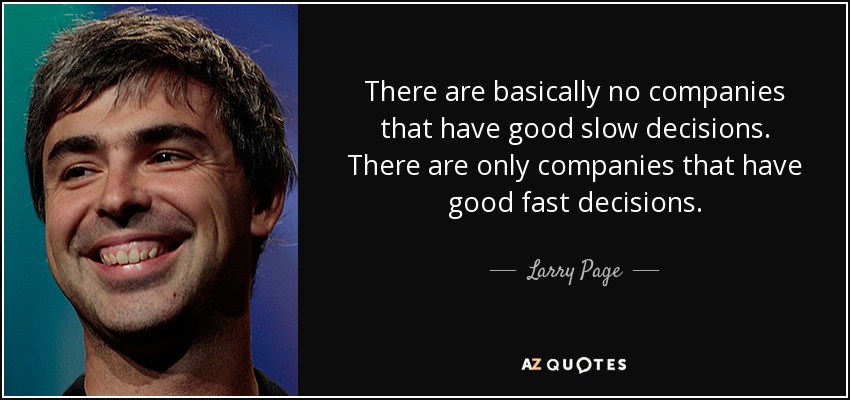 There are basically no companies that have good slow decisions. There are only companies that have good fast decisions. - Larry Page
