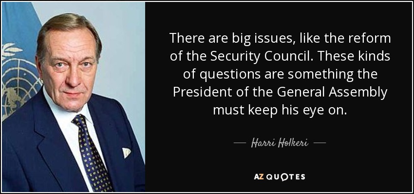 There are big issues, like the reform of the Security Council. These kinds of questions are something the President of the General Assembly must keep his eye on. - Harri Holkeri
