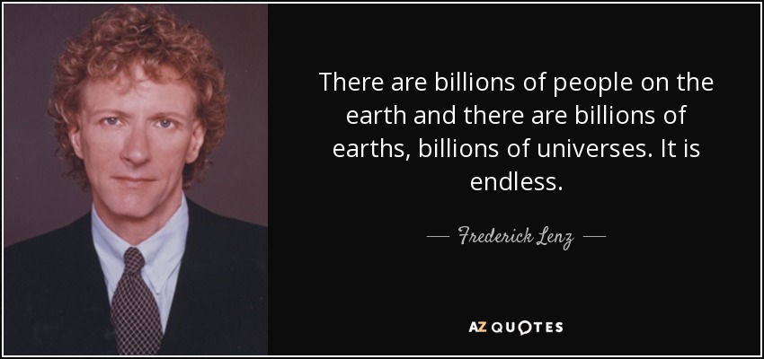 There are billions of people on the earth and there are billions of earths, billions of universes. It is endless. - Frederick Lenz