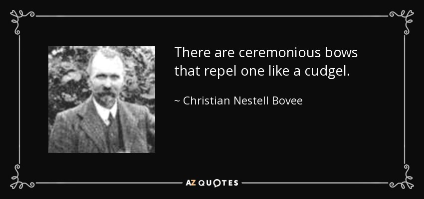 There are ceremonious bows that repel one like a cudgel. - Christian Nestell Bovee