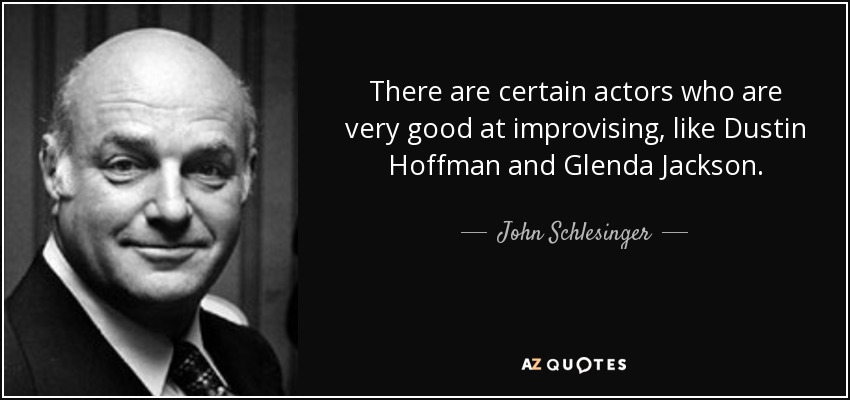 There are certain actors who are very good at improvising, like Dustin Hoffman and Glenda Jackson. - John Schlesinger