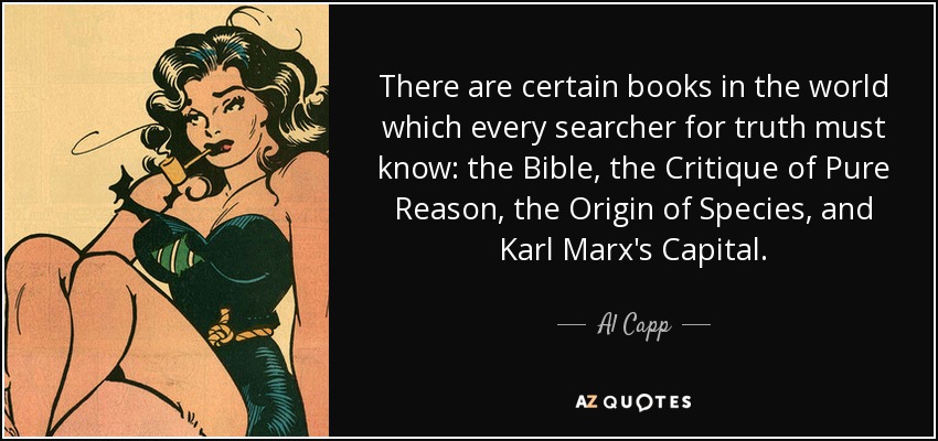 There are certain books in the world which every searcher for truth must know: the Bible, the Critique of Pure Reason, the Origin of Species, and Karl Marx's Capital. - Al Capp