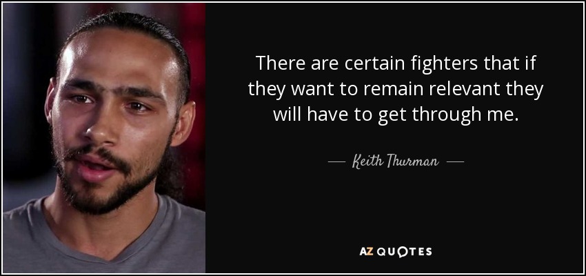 There are certain fighters that if they want to remain relevant they will have to get through me. - Keith Thurman