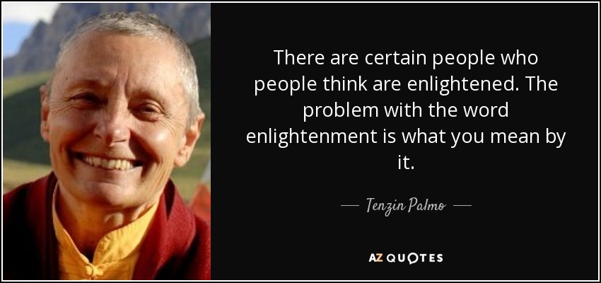 There are certain people who people think are enlightened. The problem with the word enlightenment is what you mean by it. - Tenzin Palmo