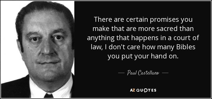 There are certain promises you make that are more sacred than anything that happens in a court of law, I don't care how many Bibles you put your hand on. - Paul Castellano