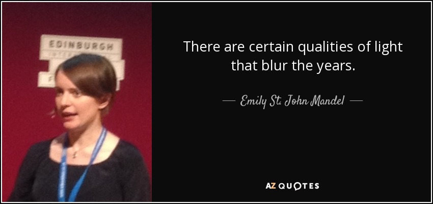 There are certain qualities of light that blur the years. - Emily St. John Mandel