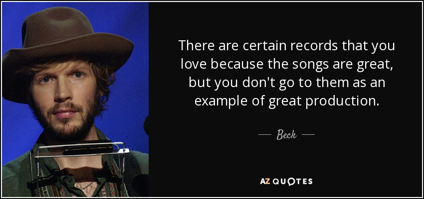 There are certain records that you love because the songs are great, but you don't go to them as an example of great production. - Beck
