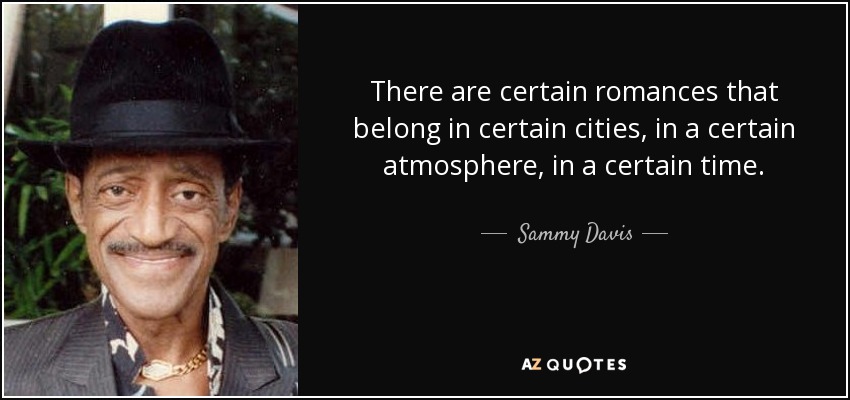 There are certain romances that belong in certain cities, in a certain atmosphere, in a certain time. - Sammy Davis, Jr.