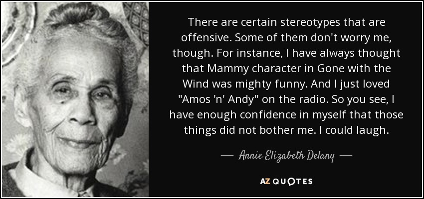 There are certain stereotypes that are offensive. Some of them don't worry me, though. For instance, I have always thought that Mammy character in Gone with the Wind was mighty funny. And I just loved 