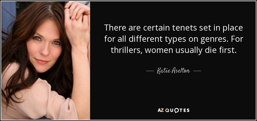 There are certain tenets set in place for all different types on genres. For thrillers, women usually die first. - Katie Aselton