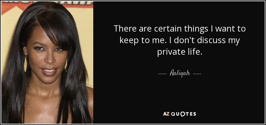 There are certain things I want to keep to me. I don't discuss my private life. - Aaliyah
