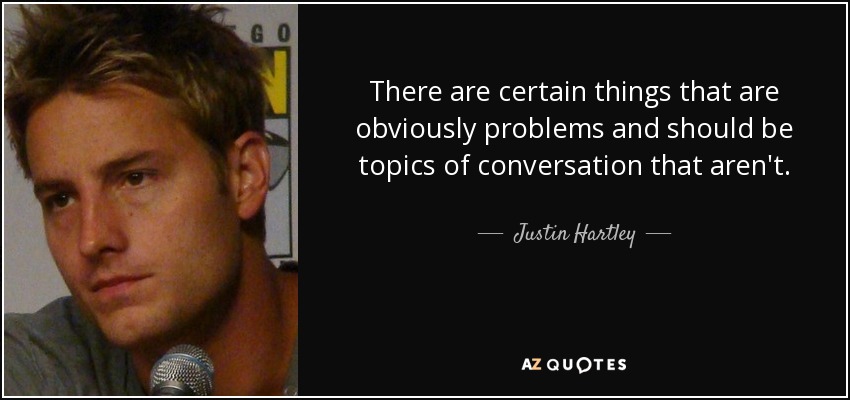 There are certain things that are obviously problems and should be topics of conversation that aren't. - Justin Hartley