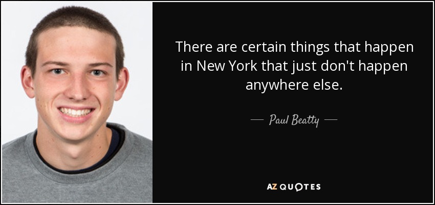 There are certain things that happen in New York that just don't happen anywhere else. - Paul Beatty