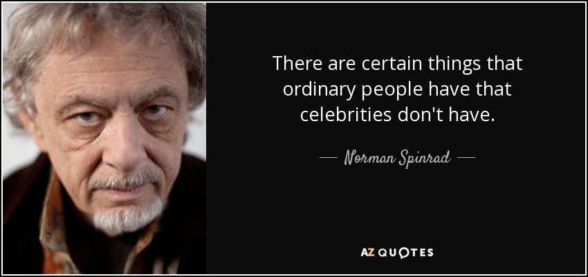 There are certain things that ordinary people have that celebrities don't have. - Norman Spinrad