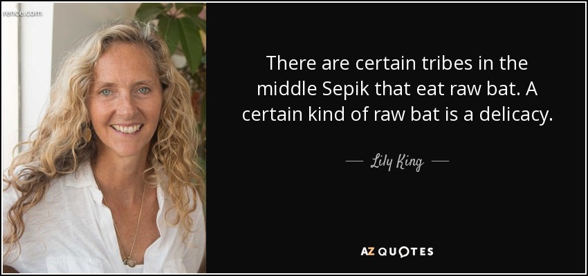 There are certain tribes in the middle Sepik that eat raw bat. A certain kind of raw bat is a delicacy. - Lily King
