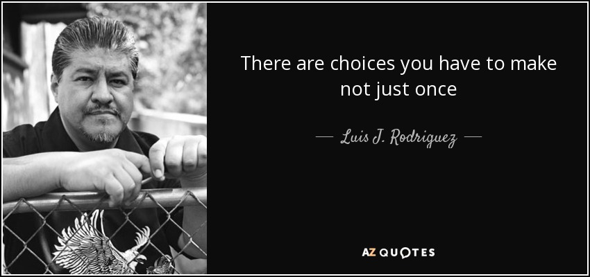 There are choices you have to make not just once - Luis J. Rodriguez