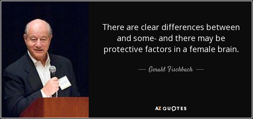 There are clear differences between and some- and there may be protective factors in a female brain. - Gerald Fischbach